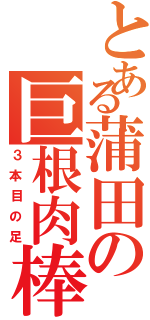 とある蒲田の巨根肉棒（３本目の足）