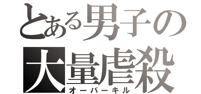 とある男子の大量虐殺（オーバーキル）