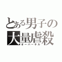 とある男子の大量虐殺（オーバーキル）