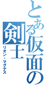 とある仮面の剣士（リオン・マグナス）