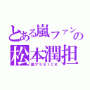 とある嵐ファンの松本潤担（激アラＳＩＣＫ）