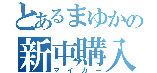 とあるまゆかの新車購入（マイカー）