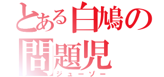 とある白鳩の問題児（ジューゾー）