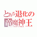 とある退化の竜魔神王（バルカディアＮＥＸ）