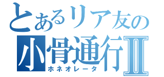 とあるリア友の小骨通行Ⅱ（ホネオレータ）