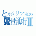 とあるリア友の小骨通行Ⅱ（ホネオレータ）