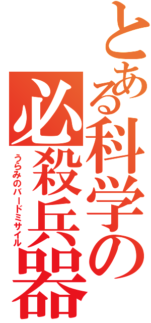 とある科学の必殺兵器Ⅱ（うらみのバードミサイル）