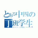 とある中四の丁班学生（カトリック教徒）