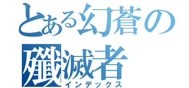 とある幻蒼の殲滅者（インデックス）