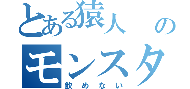 とある猿人     のモンスターエナシー（飲めない）