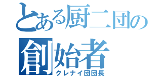 とある厨二団の創始者（クレナイ団団長）