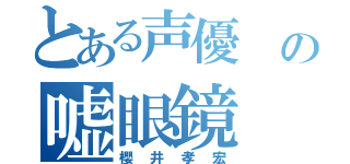 とある声優 の嘘眼鏡（櫻井孝宏）