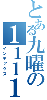 とある九曜の１１１１１１１１（インデックス）