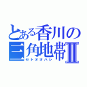 とある香川の三角地帯Ⅱ（セトオオハシ）