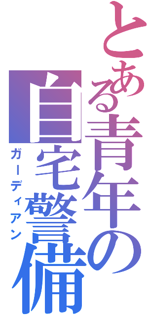 とある青年の自宅警備（ガーディアン）