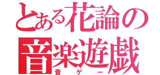 とある花論の音楽遊戯（音ゲー）