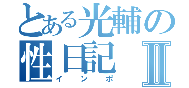 とある光輔の性日記Ⅱ（インポ）