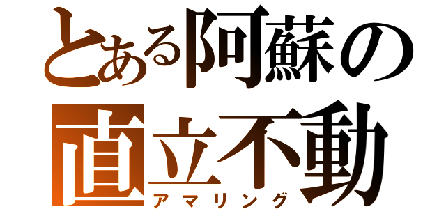 とある阿蘇の直立不動（アマリング）