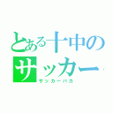 とある十中のサッカー部（サッカーバカ）