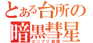 とある台所の暗黒彗星（ゴ○ブリ部隊）