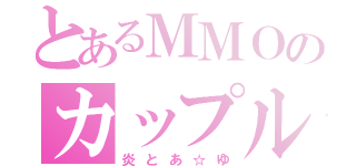 とあるＭＭＯのカップル（炎とあ☆ゆ）