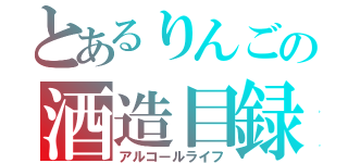 とあるりんごの酒造目録（アルコールライフ）