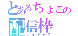 とあるちょこの配信枠（ツイキャス）