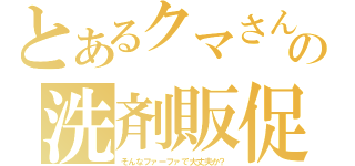 とあるクマさんの洗剤販促（そんなファーファで大丈夫か？）