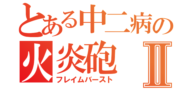 とある中二病の火炎砲Ⅱ（フレイムバースト）