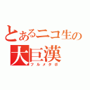 とあるニコ生の大巨漢（フルメタボ）