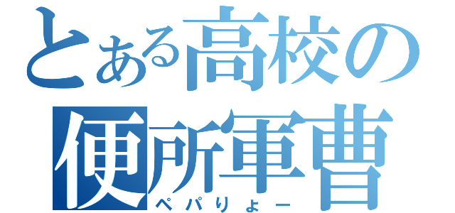 とある高校の便所軍曹（ペパりょー）