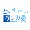 とあるすずひらのランカ愛（みんな抱きしめて☆）