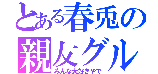 とある春兎の親友グル（みんな大好きやで）