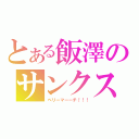 とある飯澤のサンクス（ベリーマーーチ！！！）