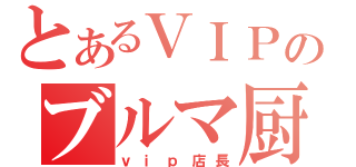 とあるＶＩＰのブルマ厨（ｖｉｐ店長）