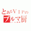 とあるＶＩＰのブルマ厨（ｖｉｐ店長）