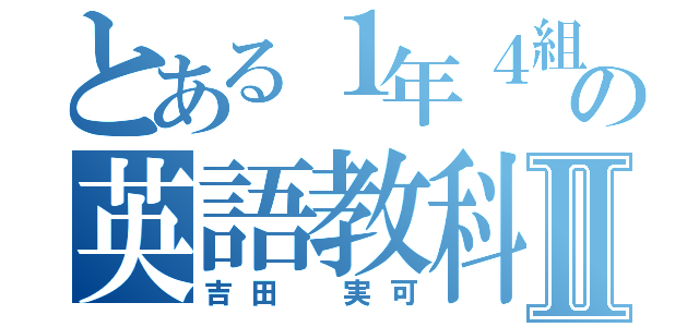 とある１年４組の英語教科連絡Ⅱ（吉田 実可）