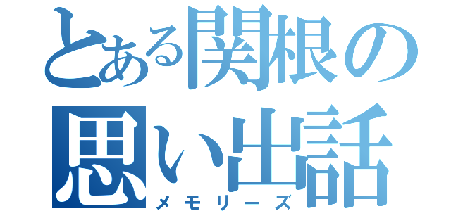 とある関根の思い出話（メモリーズ）