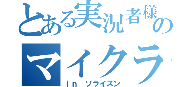 とある実況者様のマイクラ実況（ｉｎ　ソライズン）