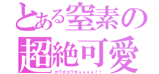 とある窒素の超絶可愛声（カワボカワボォォォォ！！）