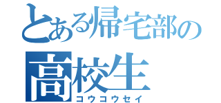 とある帰宅部の高校生（コウコウセイ）