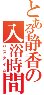 とある静香の入浴時間（バスタイム）