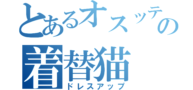 とあるオスッテの着替猫（ドレスアップ）