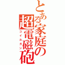 とある家庭の超電磁砲（コイルガン）