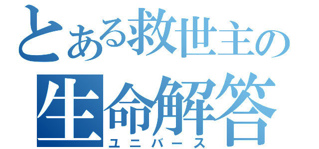 とある救世主の生命解答（ユニバース）