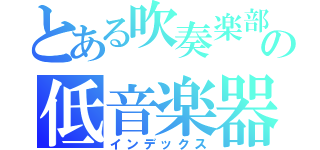 とある吹奏楽部の低音楽器（インデックス）