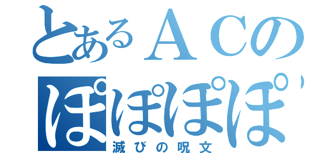 とあるＡＣのぽぽぽぽーん（滅びの呪文）