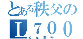 とある秩父のＬ７００Ｓ（めんま号）