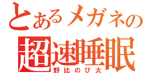 とあるメガネの超速睡眠（野比のび太）