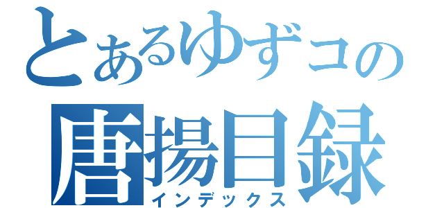 とあるゆずコの唐揚目録（インデックス）